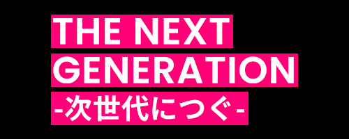 THE NEXT GENERATION -次世代につぐ-